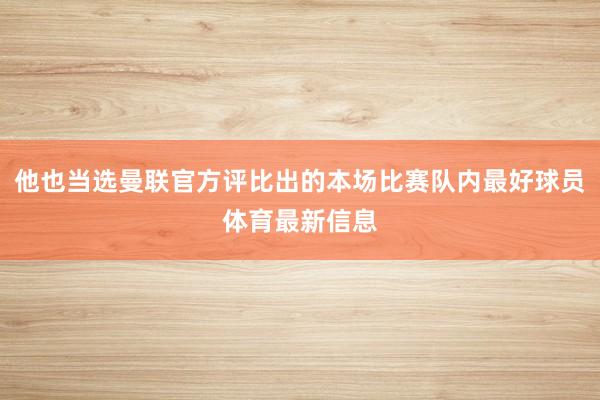 他也当选曼联官方评比出的本场比赛队内最好球员体育最新信息
