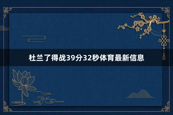 杜兰了得战39分32秒体育最新信息