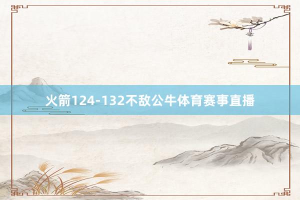 火箭124-132不敌公牛体育赛事直播