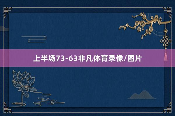 上半场73-63非凡体育录像/图片