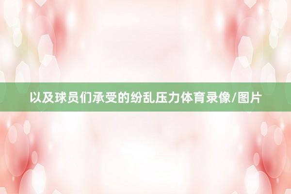 以及球员们承受的纷乱压力体育录像/图片