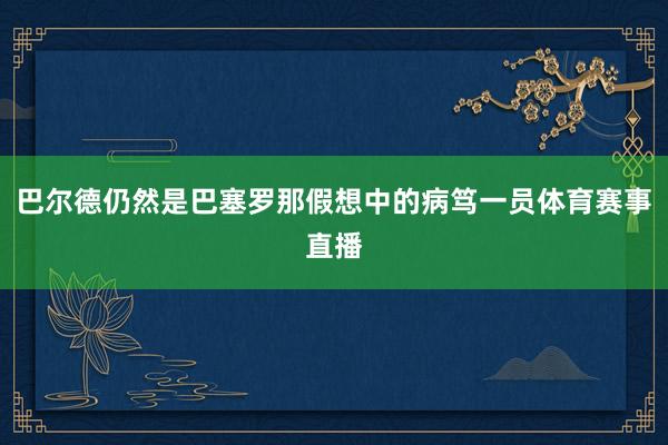 巴尔德仍然是巴塞罗那假想中的病笃一员体育赛事直播