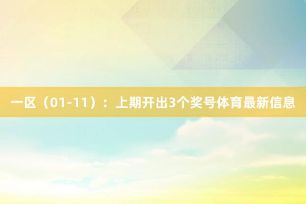 一区（01-11）：上期开出3个奖号体育最新信息