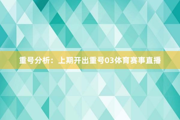 重号分析：上期开出重号03体育赛事直播