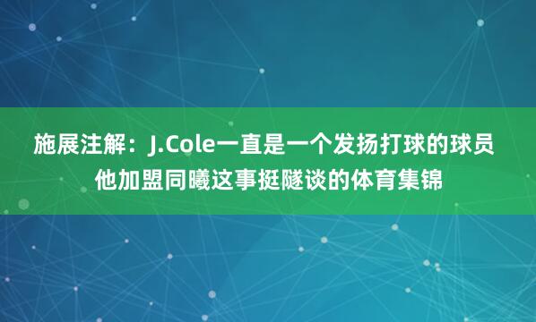 施展注解：J.Cole一直是一个发扬打球的球员 他加盟同曦这事挺隧谈的体育集锦