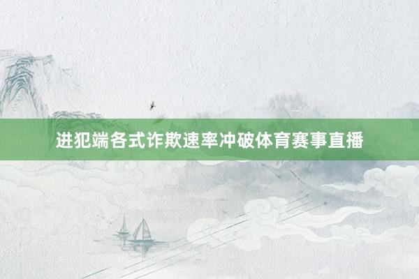 进犯端各式诈欺速率冲破体育赛事直播