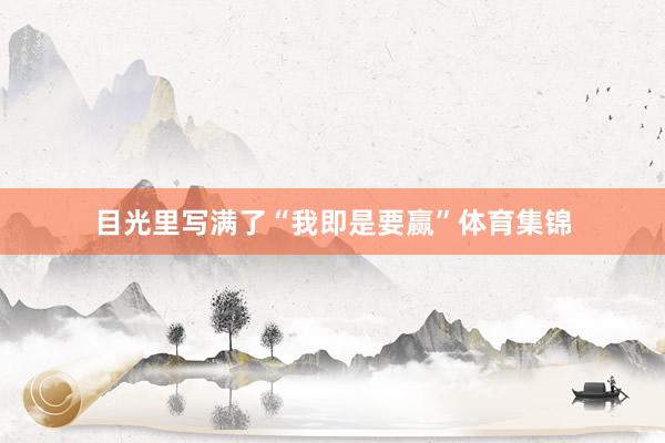 目光里写满了“我即是要赢”体育集锦