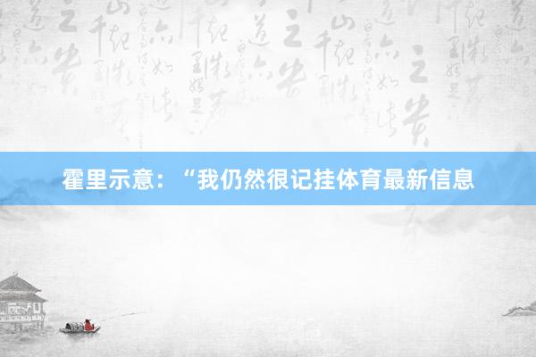 霍里示意：“我仍然很记挂体育最新信息