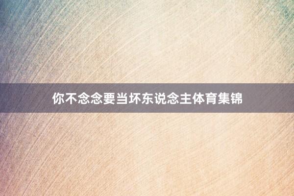 你不念念要当坏东说念主体育集锦