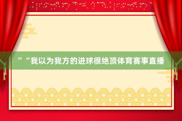 ”“我以为我方的进球很绝顶体育赛事直播