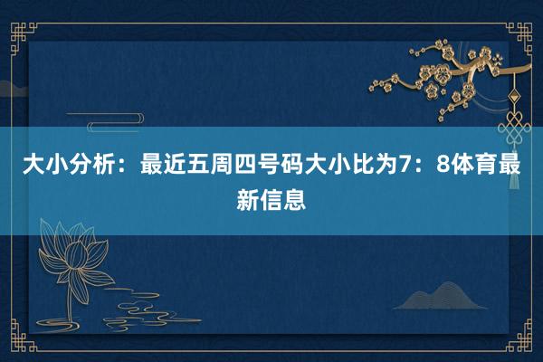 大小分析：最近五周四号码大小比为7：8体育最新信息