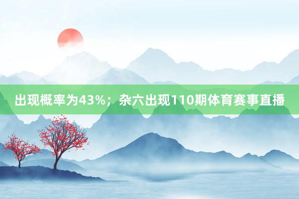 出现概率为43%；杂六出现110期体育赛事直播
