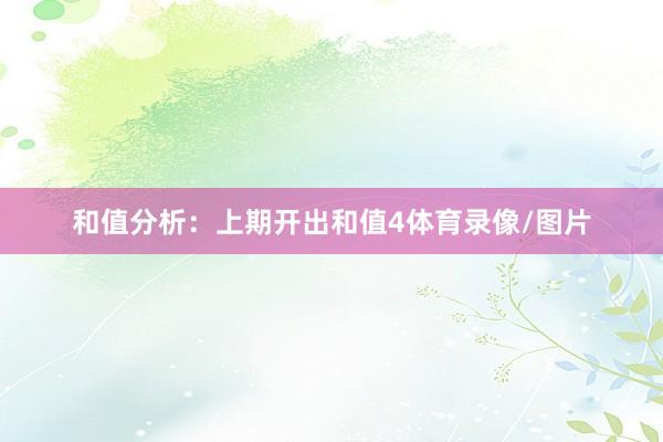 和值分析：　　上期开出和值4体育录像/图片