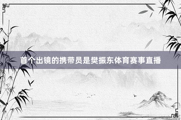首个出镜的携带员是樊振东体育赛事直播
