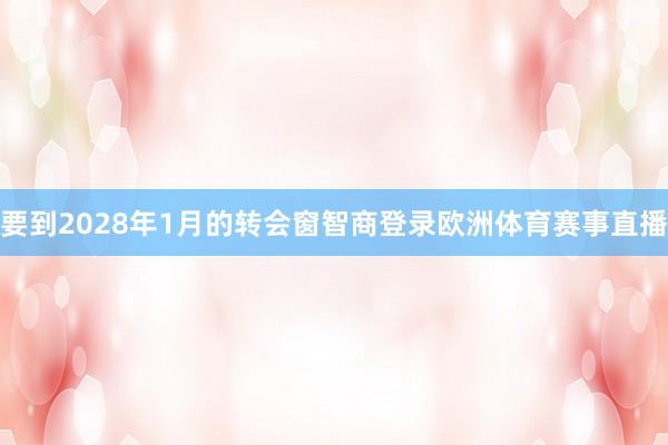 要到2028年1月的转会窗智商登录欧洲体育赛事直播