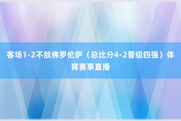 客场1-2不敌佛罗伦萨（总比分4-2晋级四强）体育赛事直播