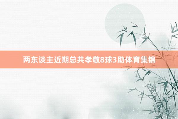 两东谈主近期总共孝敬8球3助体育集锦