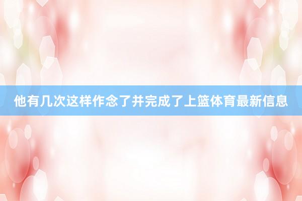 他有几次这样作念了并完成了上篮体育最新信息