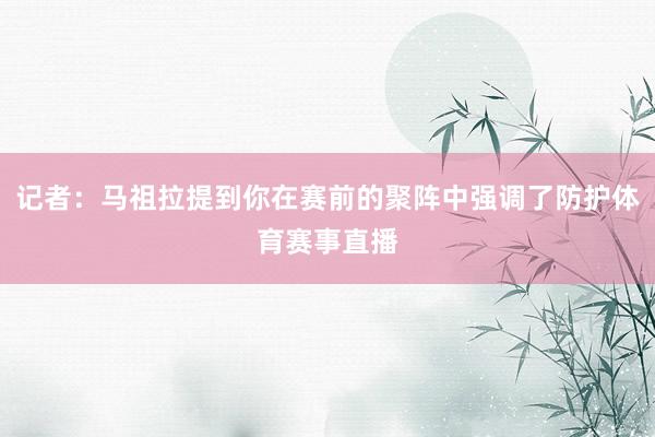 记者：马祖拉提到你在赛前的聚阵中强调了防护体育赛事直播