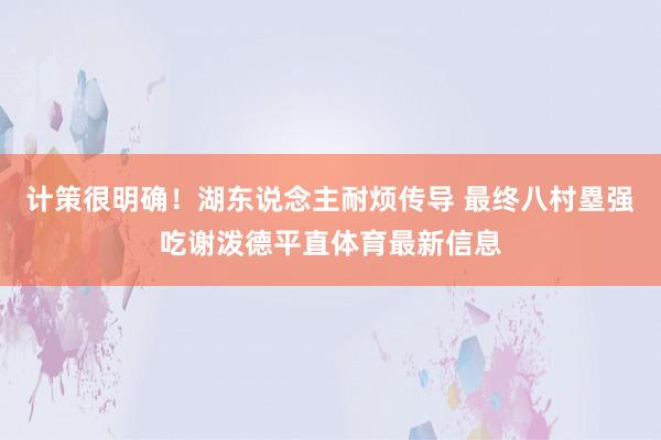 计策很明确！湖东说念主耐烦传导 最终八村塁强吃谢泼德平直体育最新信息