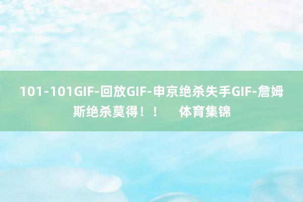 101-101GIF-回放GIF-申京绝杀失手GIF-詹姆斯绝杀莫得!! 体育集锦