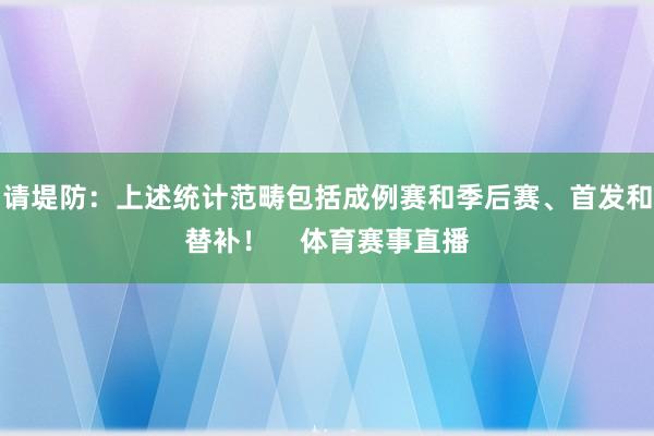 请堤防：上述统计范畴包括成例赛和季后赛、首发和替补！    体育赛事直播