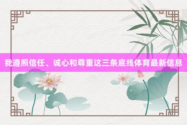 我遵照信任、诚心和尊重这三条底线体育最新信息