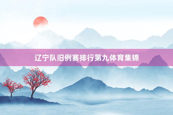 辽宁队旧例赛排行第九体育集锦