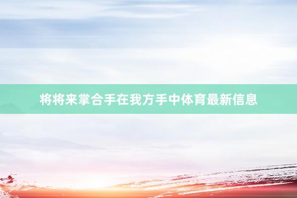 将将来掌合手在我方手中体育最新信息