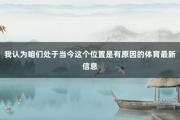 我认为咱们处于当今这个位置是有原因的体育最新信息