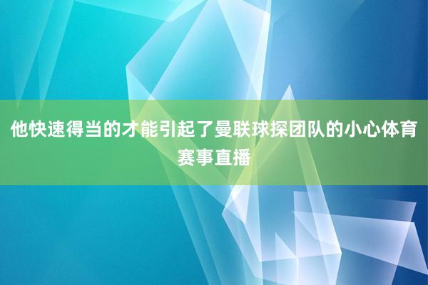 他快速得当的才能引起了曼联球探团队的小心体育赛事直播