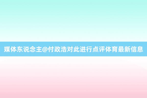 媒体东说念主@付政浩对此进行点评体育最新信息