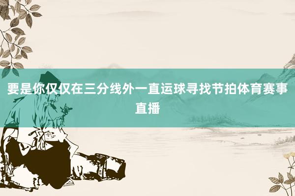 要是你仅仅在三分线外一直运球寻找节拍体育赛事直播