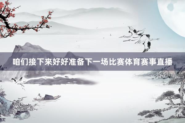 咱们接下来好好准备下一场比赛体育赛事直播