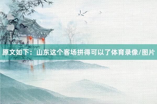 原文如下：山东这个客场拼得可以了体育录像/图片