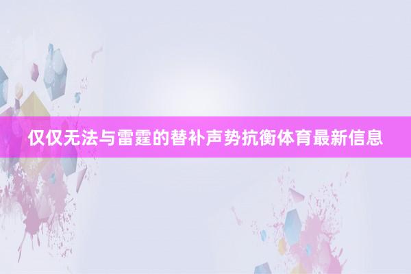 仅仅无法与雷霆的替补声势抗衡体育最新信息