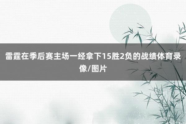 雷霆在季后赛主场一经拿下15胜2负的战绩体育录像/图片