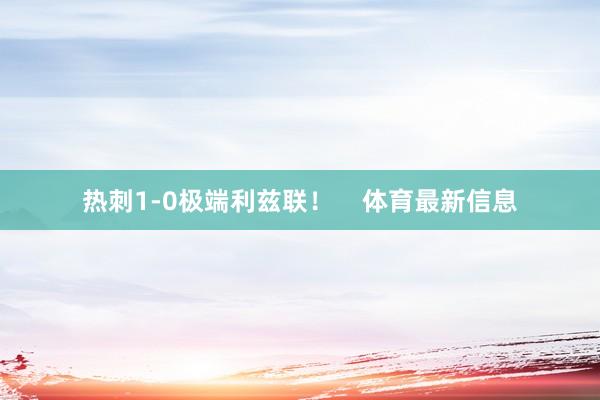 热刺1-0极端利兹联！    体育最新信息