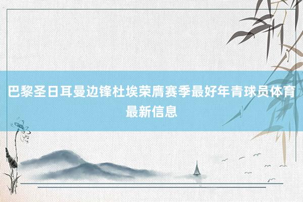 巴黎圣日耳曼边锋杜埃荣膺赛季最好年青球员体育最新信息