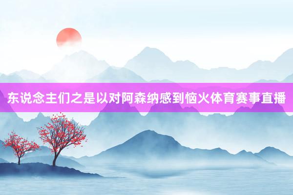 东说念主们之是以对阿森纳感到恼火体育赛事直播