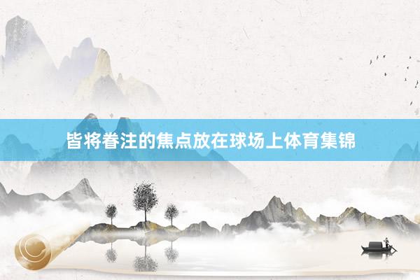 皆将眷注的焦点放在球场上体育集锦