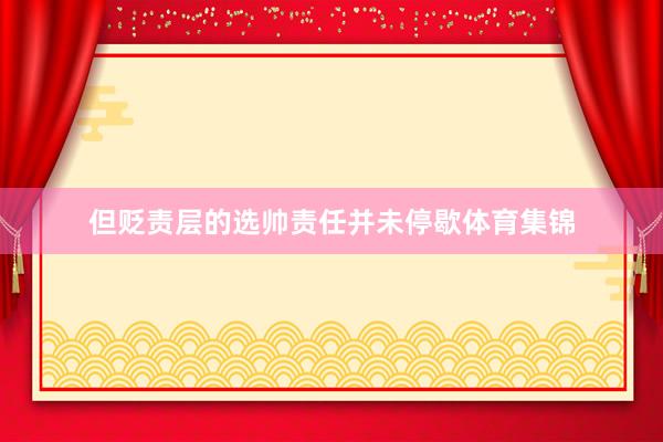 但贬责层的选帅责任并未停歇体育集锦
