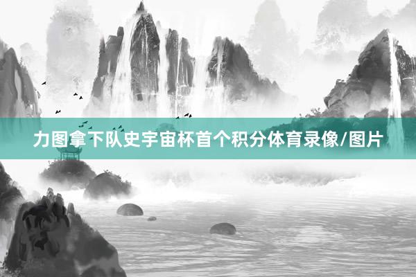 力图拿下队史宇宙杯首个积分体育录像/图片
