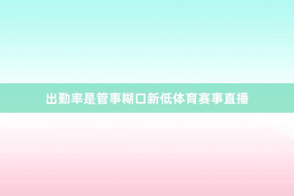 出勤率是管事糊口新低体育赛事直播