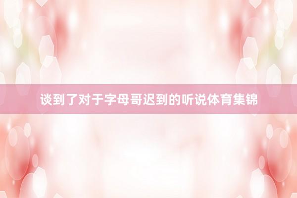 谈到了对于字母哥迟到的听说体育集锦