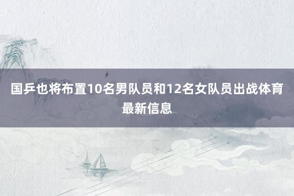 国乒也将布置10名男队员和12名女队员出战体育最新信息