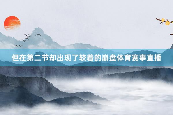但在第二节却出现了较着的崩盘体育赛事直播