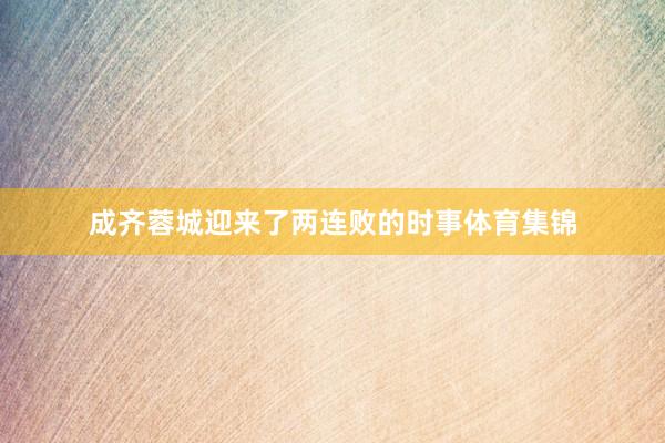 成齐蓉城迎来了两连败的时事体育集锦