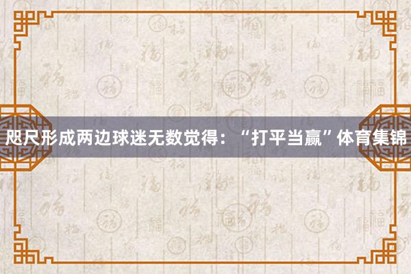 咫尺形成两边球迷无数觉得：“打平当赢”体育集锦