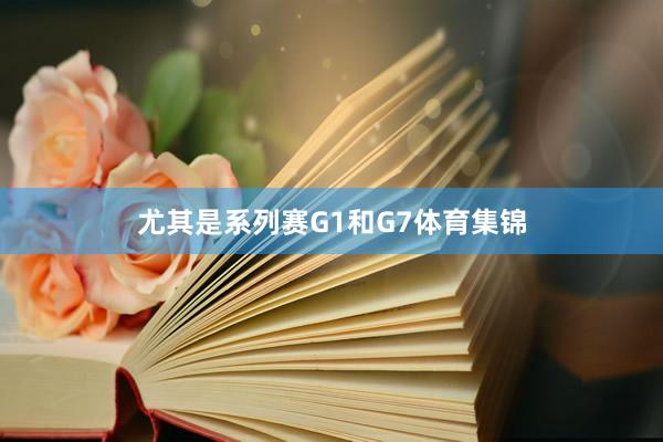 尤其是系列赛G1和G7体育集锦